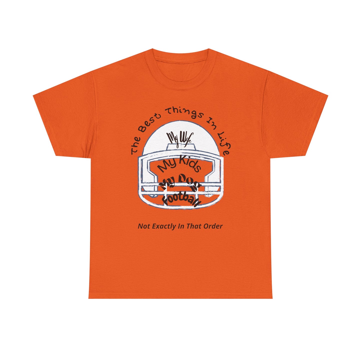 Football T-Shirt — “The Best Things in Life: My Wife, My Kids, My Dog, Football (Not Exactly In That Order)”