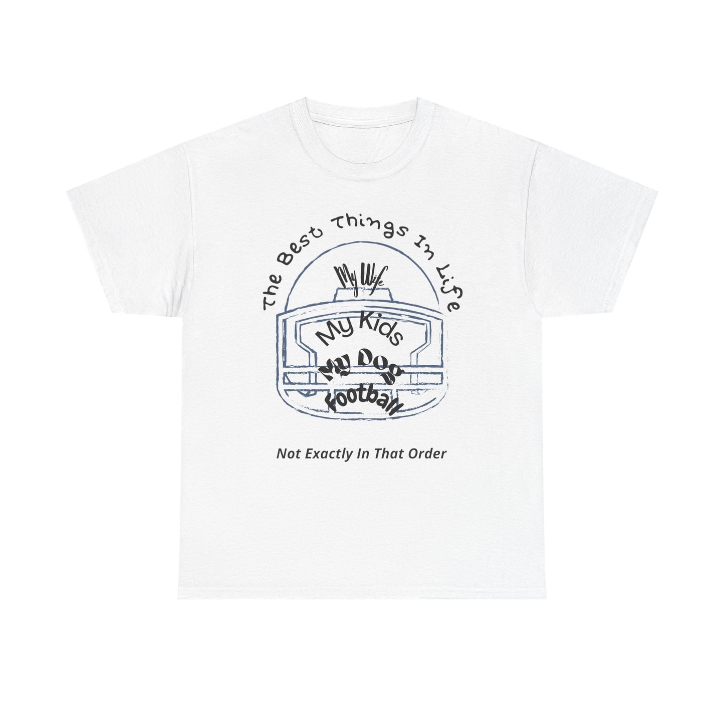 Football T-Shirt — “The Best Things in Life: My Wife, My Kids, My Dog, Football (Not Exactly In That Order)”